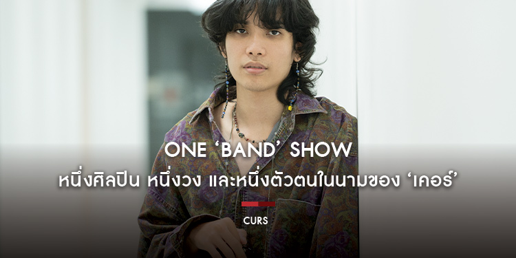 CURS : One ‘Band’ Show หนึ่งศิลปิน หนึ่งวง และหนึ่งตัวตนในนามของ ‘เคอร์’